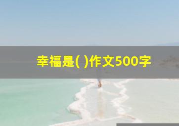 幸福是( )作文500字